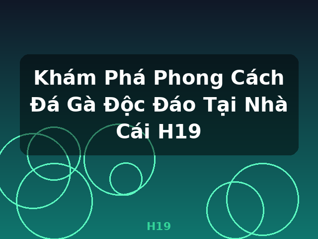 Khám Phá Phong Cách Đá Gà Độc Đáo Tại Nhà Cái H19 - H19