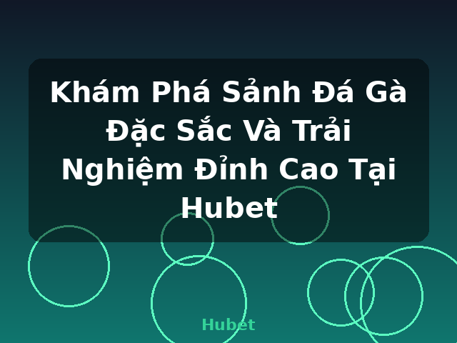 Khám Phá Sảnh Đá Gà Đặc Sắc Và Trải Nghiệm Đỉnh Cao Tại Hubet - Hubet