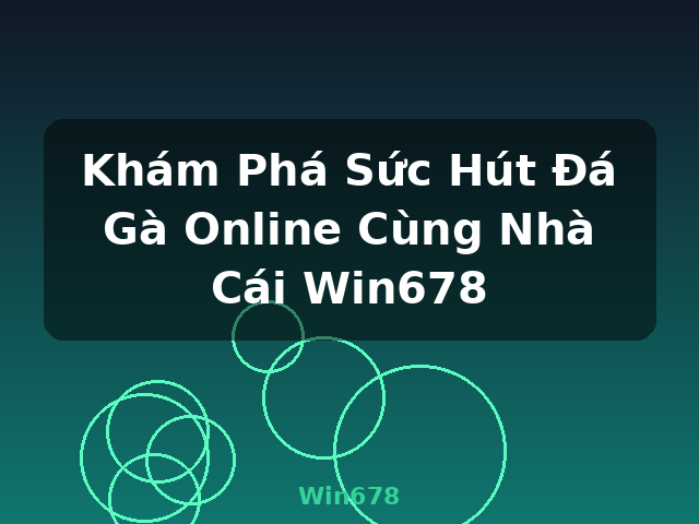 Khám Phá Sức Hút Đá Gà Online Cùng Nhà Cái Win678 - Win678