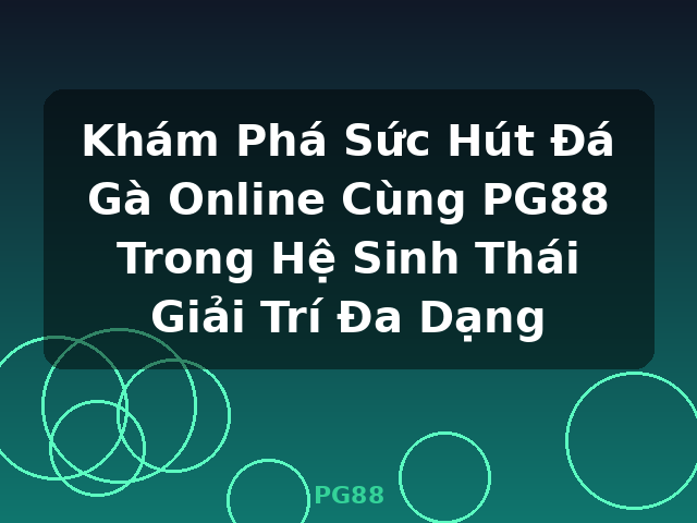 Khám Phá Sức Hút Đá Gà Online Cùng PG88 Trong Hệ Sinh Thái Giải Trí Đa Dạng - PG88 Khám Phá Sức Hút Đá Gà Online Cùng PG88 Trong Hệ Sinh Thái Giải Trí Đa Dạng - PG88