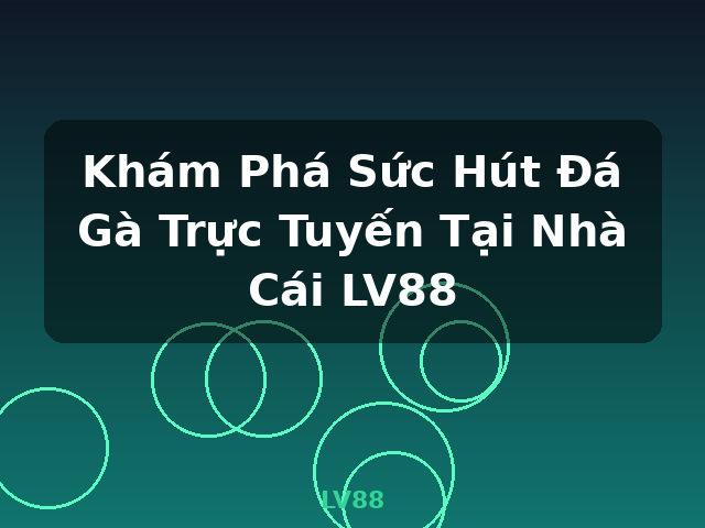 Khám Phá Sức Hút Đá Gà Trực Tuyến Tại Nhà Cái LV88 - LV88 Khám Phá Sức Hút Đá Gà Trực Tuyến Tại Nhà Cái LV88 - LV88