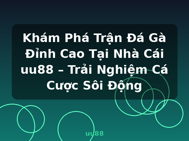 Khám Phá Trận Đá Gà Đỉnh Cao Tại Nhà Cái uu88 – Trải Nghiệm Cá Cược Sôi Động - uu88