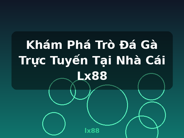 Khám Phá Trò Đá Gà Trực Tuyến Tại Nhà Cái Lx88 - lx88