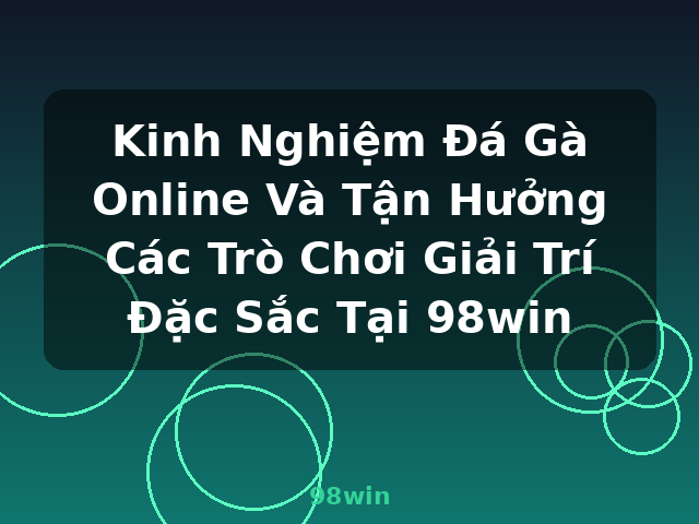 Kinh Nghiệm Đá Gà Online Và Tận Hưởng Các Trò Chơi Giải Trí Đặc Sắc Tại 98win - 98win