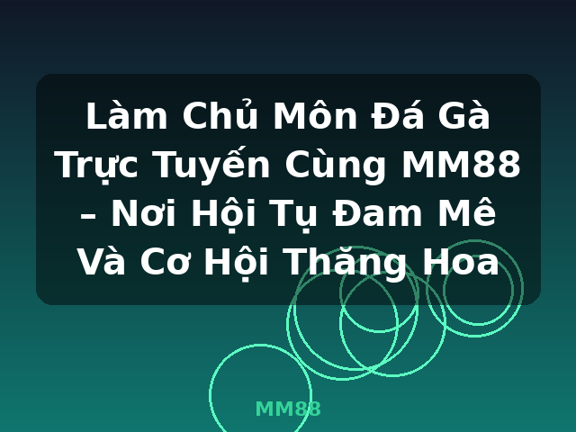 Làm Chủ Môn Đá Gà Trực Tuyến Cùng MM88 – Nơi Hội Tụ Đam Mê Và Cơ Hội Thăng Hoa - MM88
