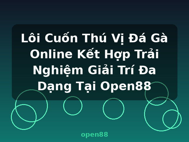 Lôi Cuốn Thú Vị Đá Gà Online Kết Hợp Trải Nghiệm Giải Trí Đa Dạng Tại Open88 - open88