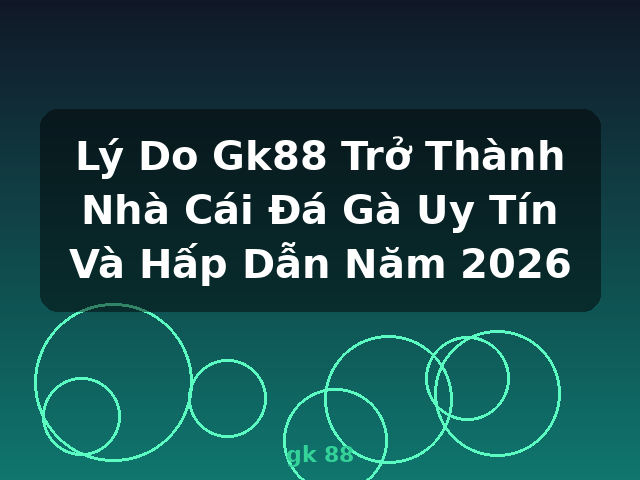 Lý Do Gk88 Trở Thành Nhà Cái Đá Gà Uy Tín Và Hấp Dẫn Năm 2026 - gk 88 Lý Do Gk88 Trở Thành Nhà Cái Đá Gà Uy Tín Và Hấp Dẫn Năm 2026 - gk 88