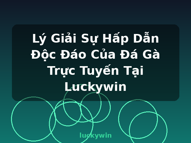 Lý Giải Sự Hấp Dẫn Độc Đáo Của Đá Gà Trực Tuyến Tại Luckywin - luckywin