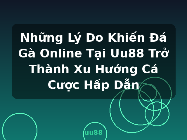 Những Lý Do Khiến Đá Gà Online Tại Uu88 Trở Thành Xu Hướng Cá Cược Hấp Dẫn - uu88 Những Lý Do Khiến Đá Gà Online Tại Uu88 Trở Thành Xu Hướng Cá Cược Hấp Dẫn - uu88