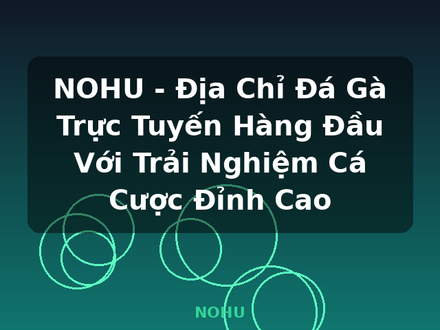 NOHU - Địa Chỉ Đá Gà Trực Tuyến Hàng Đầu Với Trải Nghiệm Cá Cược Đỉnh Cao - NOHU