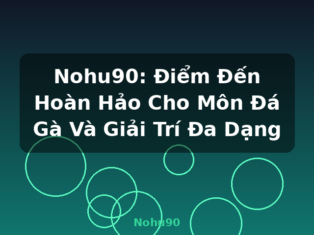 Nohu90: Điểm Đến Hoàn Hảo Cho Môn Đá Gà Và Giải Trí Đa Dạng - Nohu90