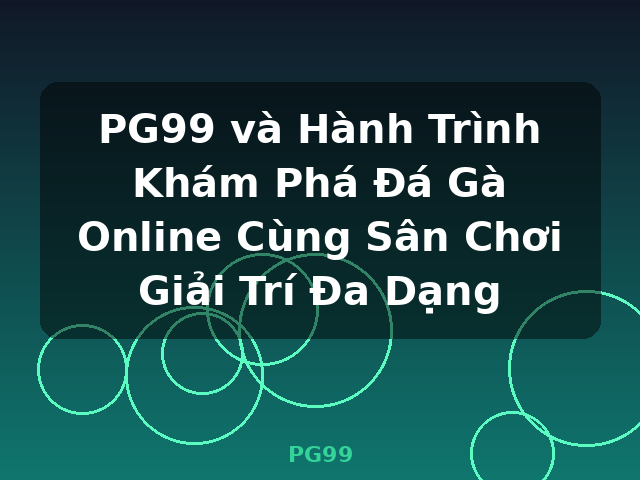 PG99 và Hành Trình Khám Phá Đá Gà Online Cùng Sân Chơi Giải Trí Đa Dạng - PG99