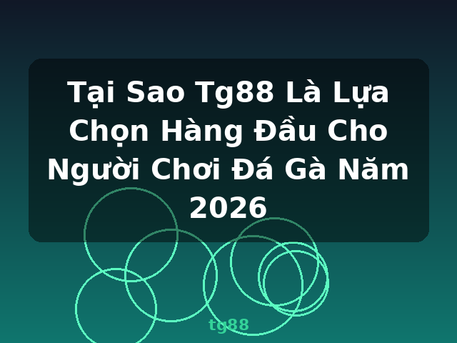 Tại Sao Tg88 Là Lựa Chọn Hàng Đầu Cho Người Chơi Đá Gà Năm 2026 - tg88