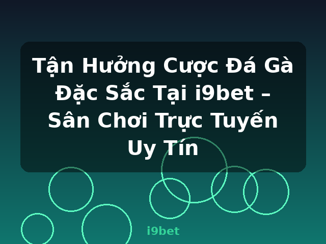 Tận Hưởng Cược Đá Gà Đặc Sắc Tại i9bet – Sân Chơi Trực Tuyến Uy Tín - i9bet