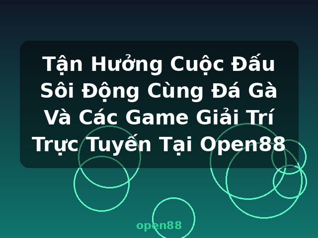 Tận Hưởng Cuộc Đấu Sôi Động Cùng Đá Gà Và Các Game Giải Trí Trực Tuyến Tại Open88 - open88