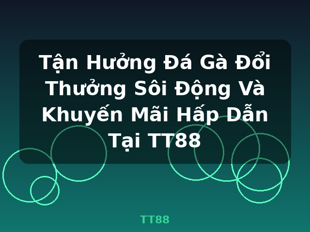 Tận Hưởng Đá Gà Đổi Thưởng Sôi Động Và Khuyến Mãi Hấp Dẫn Tại TT88 - TT88 Tận Hưởng Đá Gà Đổi Thưởng Sôi Động Và Khuyến Mãi Hấp Dẫn Tại TT88 - TT88