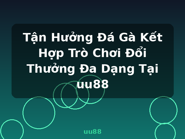 Tận Hưởng Đá Gà Kết Hợp Trò Chơi Đổi Thưởng Đa Dạng Tại uu88 - uu88