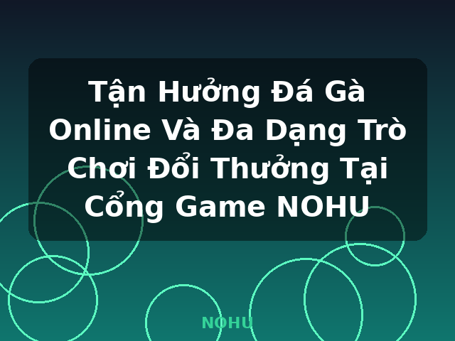 Tận Hưởng Đá Gà Online Và Đa Dạng Trò Chơi Đổi Thưởng Tại Cổng Game NOHU - NOHU