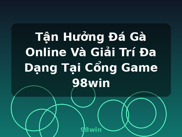 Tận Hưởng Đá Gà Online Và Giải Trí Đa Dạng Tại Cổng Game 98win - 98win