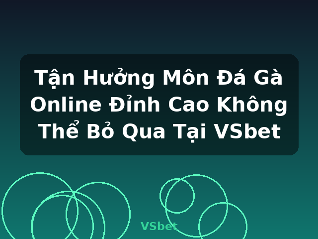 Tận Hưởng Môn Đá Gà Online Đỉnh Cao Không Thể Bỏ Qua Tại VSbet - VSbet