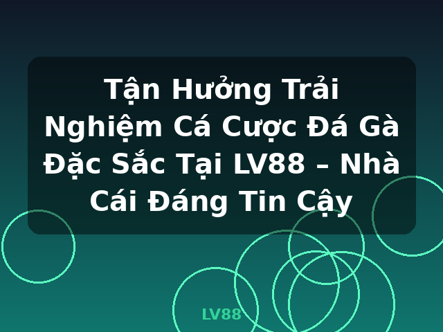 Tận Hưởng Trải Nghiệm Cá Cược Đá Gà Đặc Sắc Tại LV88 – Nhà Cái Đáng Tin Cậy - LV88