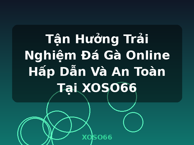 Tận Hưởng Trải Nghiệm Đá Gà Online Hấp Dẫn Và An Toàn Tại XOSO66 - XOSO66