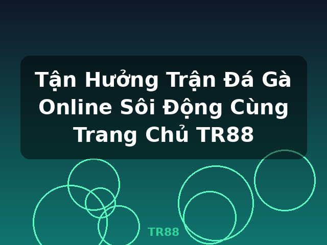Tận Hưởng Trận Đá Gà Online Sôi Động Cùng Trang Chủ TR88 - TR88