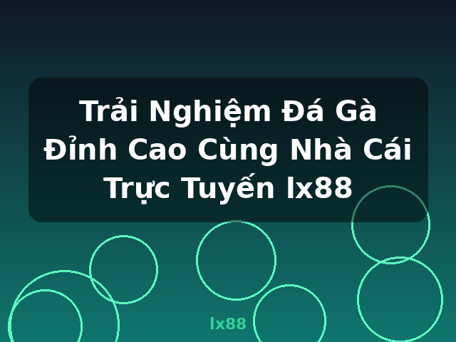 Trải Nghiệm Đá Gà Đỉnh Cao Cùng Nhà Cái Trực Tuyến lx88 - lx88
