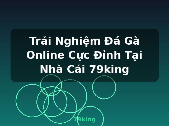 Trải Nghiệm Đá Gà Online Cực Đỉnh Tại Nhà Cái 79king - 79king