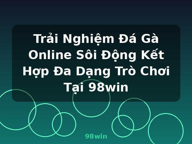 Trải Nghiệm Đá Gà Online Sôi Động Kết Hợp Đa Dạng Trò Chơi Tại 98win - 98win