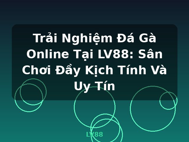 Trải Nghiệm Đá Gà Online Tại LV88: Sân Chơi Đầy Kịch Tính Và Uy Tín - LV88
