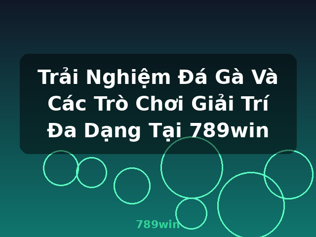 Trải Nghiệm Đá Gà Và Các Trò Chơi Giải Trí Đa Dạng Tại 789win - 789win