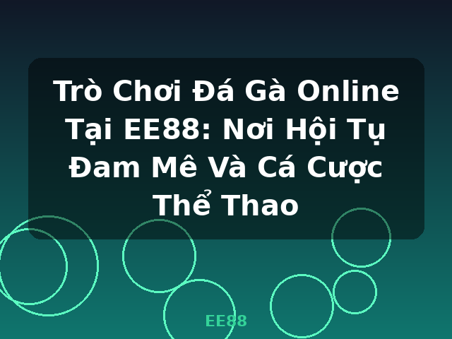 Trò Chơi Đá Gà Online Tại EE88: Nơi Hội Tụ Đam Mê Và Cá Cược Thể Thao - EE88