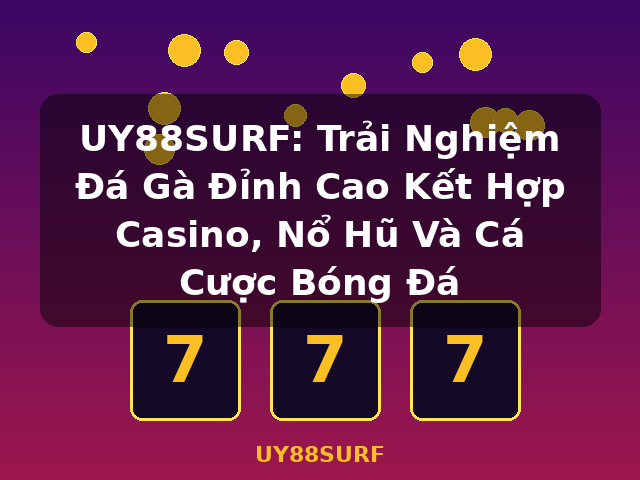 UY88SURF: Trải Nghiệm Đá Gà Đỉnh Cao Kết Hợp Casino, Nổ Hũ Và Cá Cược Bóng Đá - UY88SURF