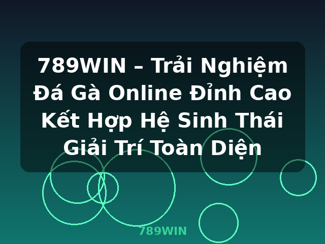 789WIN – Trải Nghiệm Đá Gà Online Đỉnh Cao Kết Hợp Hệ Sinh Thái Giải Trí Toàn Diện - 789WIN