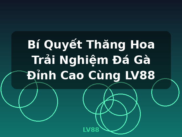 Bí Quyết Thăng Hoa Trải Nghiệm Đá Gà Đỉnh Cao Cùng LV88 - LV88 Bí Quyết Thăng Hoa Trải Nghiệm Đá Gà Đỉnh Cao Cùng LV88 - LV88