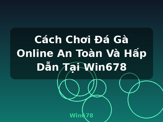 Cách Chơi Đá Gà Online An Toàn Và Hấp Dẫn Tại Win678 - Win678