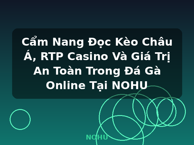 Cẩm Nang Đọc Kèo Châu Á, RTP Casino Và Giá Trị An Toàn Trong Đá Gà Online Tại NOHU - NOHU