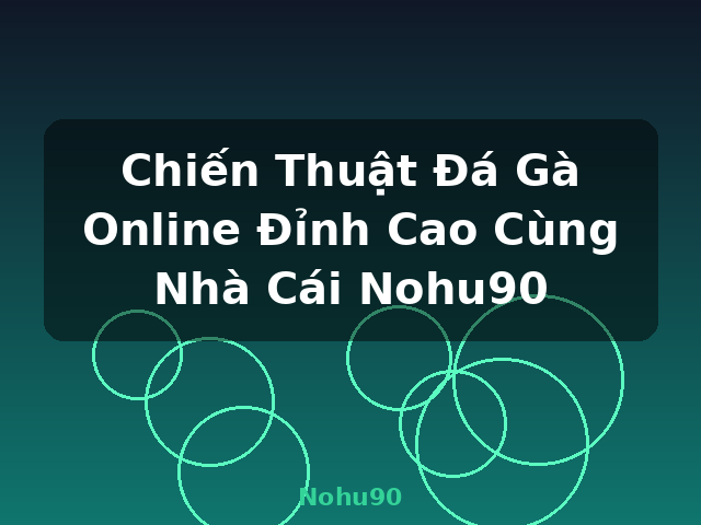 Chiến Thuật Đá Gà Online Đỉnh Cao Cùng Nhà Cái Nohu90 - Nohu90