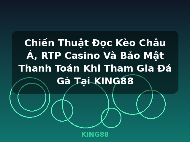 Chiến Thuật Đọc Kèo Châu Á, RTP Casino Và Bảo Mật Thanh Toán Khi Tham Gia Đá Gà Tại KING88 - KING88