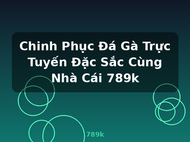 Chinh Phục Đá Gà Trực Tuyến Đặc Sắc Cùng Nhà Cái 789k - 789k