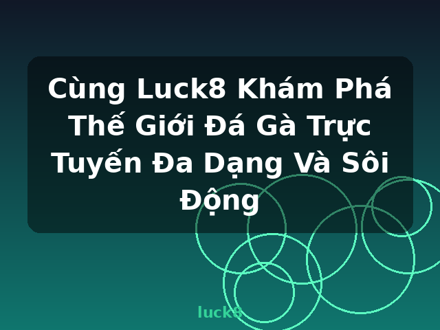 Cùng Luck8 Khám Phá Thế Giới Đá Gà Trực Tuyến Đa Dạng Và Sôi Động - luck8