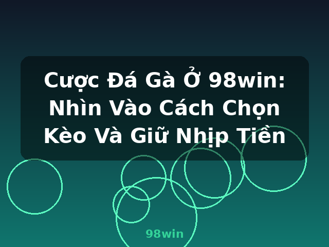 Cược Đá Gà Ở 98win: Nhìn Vào Cách Chọn Kèo Và Giữ Nhịp Tiền - 98win Cược Đá Gà Ở 98win: Nhìn Vào Cách Chọn Kèo Và Giữ Nhịp Tiền - 98win