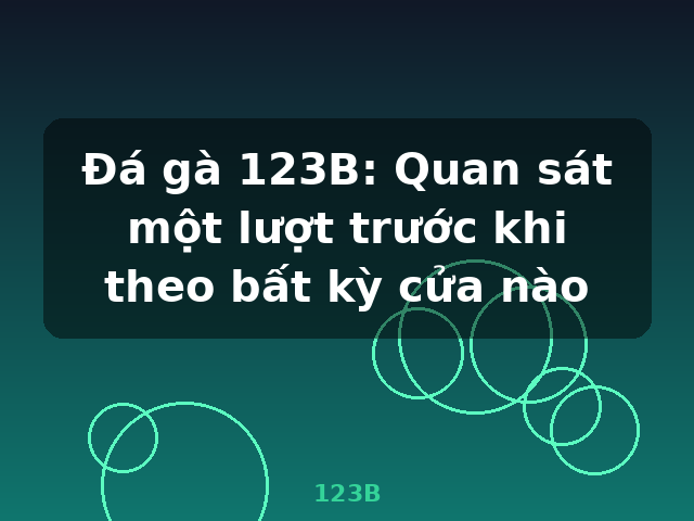Đá gà 123B: Quan sát một lượt trước khi theo bất kỳ cửa nào - 123B