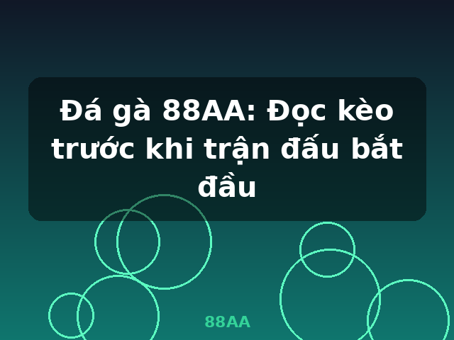 Đá gà 88AA: Đọc kèo trước khi trận đấu bắt đầu - 88AA