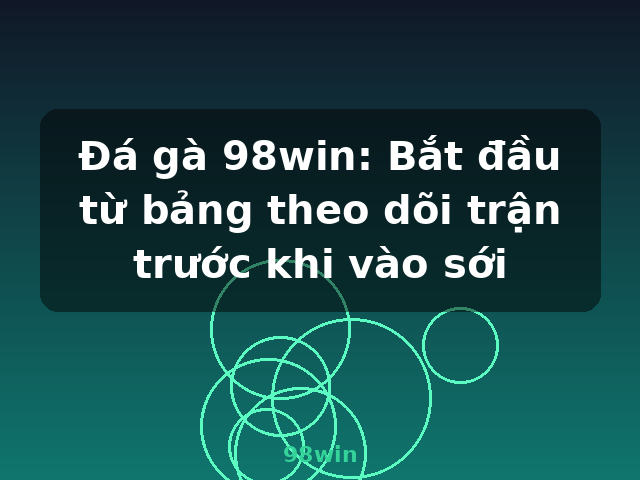 Đá gà 98win: Bắt đầu từ bảng theo dõi trận trước khi vào sới - 98win