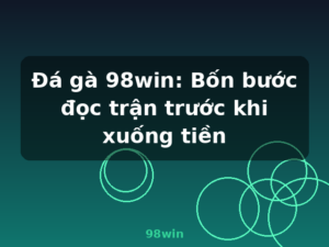 Đá gà 98win: Bốn bước đọc trận trước khi xuống tiền - 98win