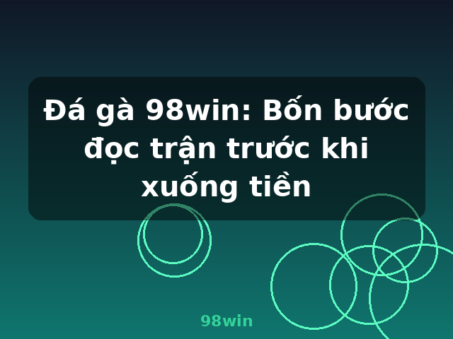 Đá gà 98win: Bốn bước đọc trận trước khi xuống tiền - 98win Đá gà 98win: Bốn bước đọc trận trước khi xuống tiền - 98win