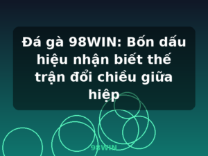 Đá gà 98WIN: Bốn dấu hiệu nhận biết thế trận đổi chiều giữa hiệp - 98WIN