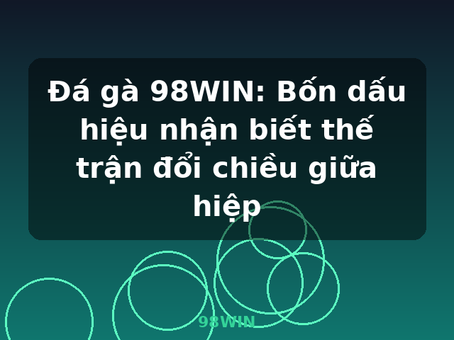 Đá gà 98WIN: Bốn dấu hiệu nhận biết thế trận đổi chiều giữa hiệp - 98WIN